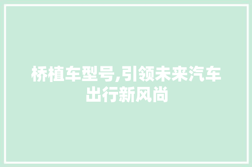 桥植车型号,引领未来汽车出行新风尚