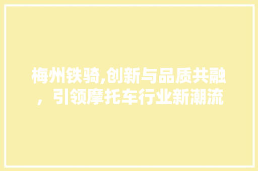 梅州铁骑,创新与品质共融，引领摩托车行业新潮流