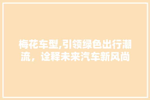 梅花车型,引领绿色出行潮流，诠释未来汽车新风尚