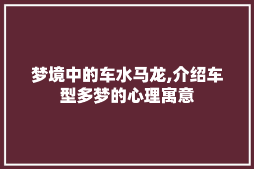 梦境中的车水马龙,介绍车型多梦的心理寓意