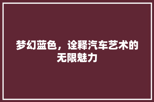 梦幻蓝色，诠释汽车艺术的无限魅力