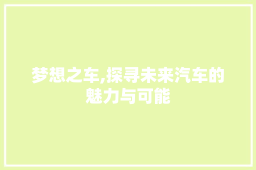 梦想之车,探寻未来汽车的魅力与可能