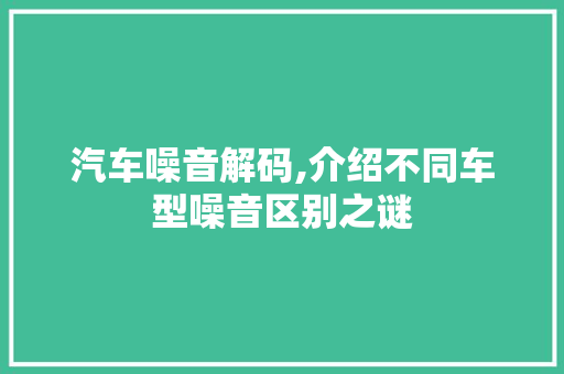 汽车噪音解码,介绍不同车型噪音区别之谜