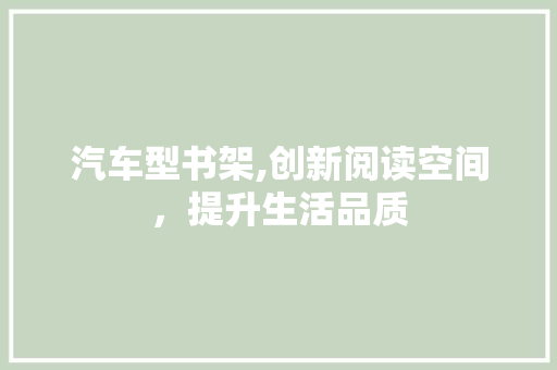 汽车型书架,创新阅读空间，提升生活品质