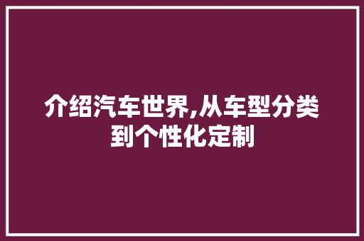 介绍汽车世界,从车型分类到个性化定制