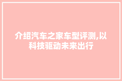 介绍汽车之家车型评测,以科技驱动未来出行 汽车配件