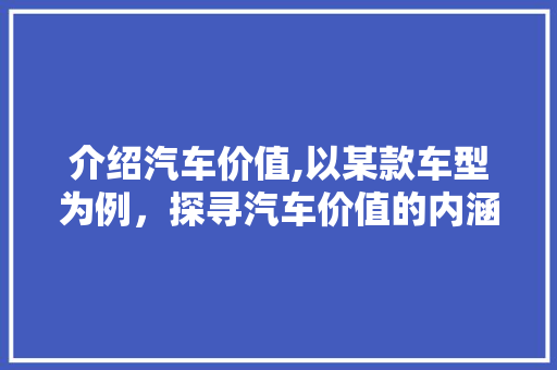 介绍汽车价值,以某款车型为例，探寻汽车价值的内涵与演变