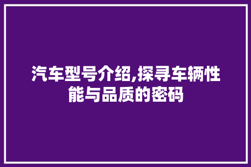 汽车型号介绍,探寻车辆性能与品质的密码