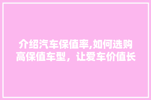 介绍汽车保值率,如何选购高保值车型，让爱车价值长存 底盘配件