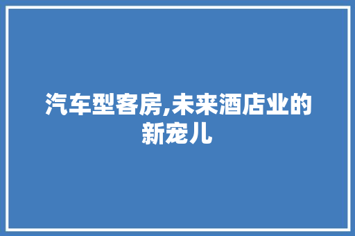 汽车型客房,未来酒店业的新宠儿