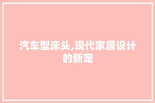 汽车型床头,现代家居设计的新宠