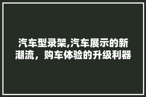 汽车型录架,汽车展示的新潮流，购车体验的升级利器