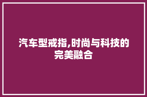 汽车型戒指,时尚与科技的完美融合 底盘配件