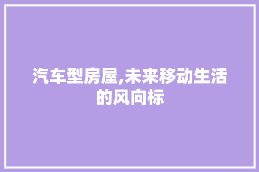 汽车型房屋,未来移动生活的风向标
