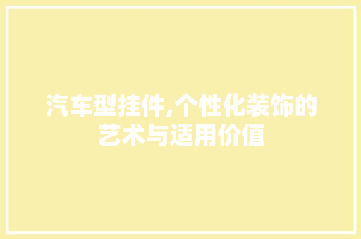 汽车型挂件,个性化装饰的艺术与适用价值
