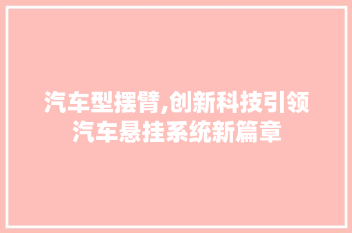 汽车型摆臂,创新科技引领汽车悬挂系统新篇章