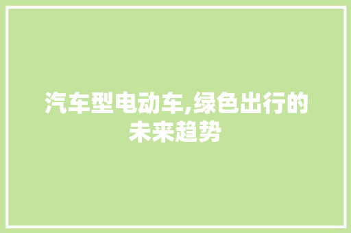 汽车型电动车,绿色出行的未来趋势