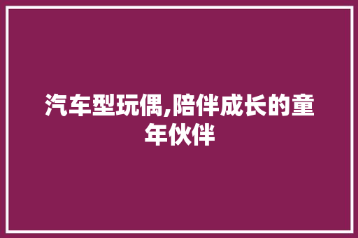 汽车型玩偶,陪伴成长的童年伙伴