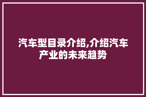 汽车型目录介绍,介绍汽车产业的未来趋势