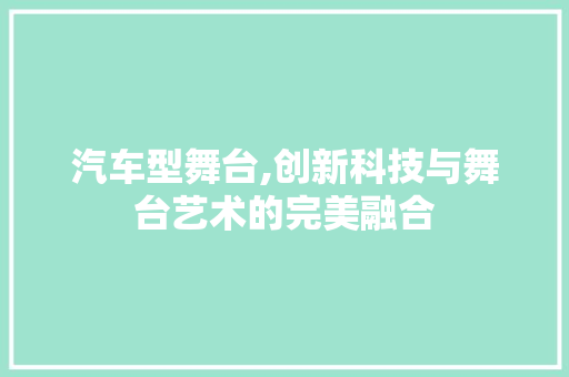 汽车型舞台,创新科技与舞台艺术的完美融合