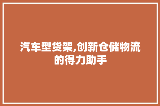 汽车型货架,创新仓储物流的得力助手
