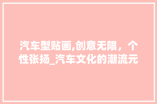 汽车型贴画,创意无限，个性张扬_汽车文化的潮流元素