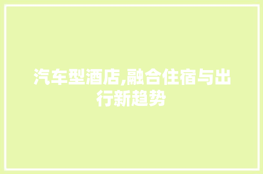 汽车型酒店,融合住宿与出行新趋势
