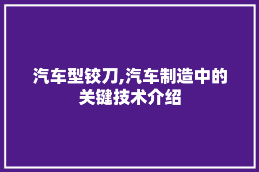 汽车型铰刀,汽车制造中的关键技术介绍