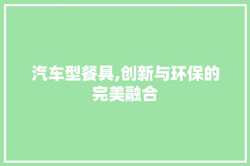 汽车型餐具,创新与环保的完美融合