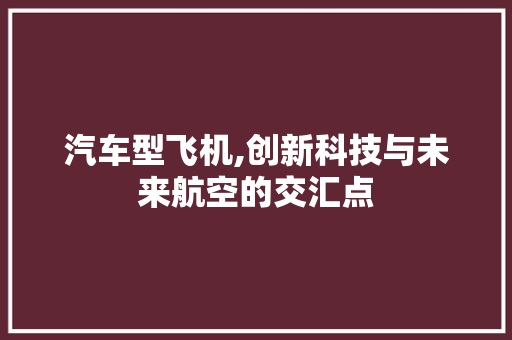 汽车型飞机,创新科技与未来航空的交汇点 新能源汽车