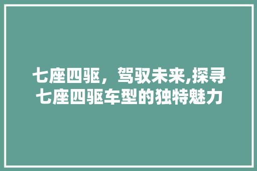 七座四驱，驾驭未来,探寻七座四驱车型的独特魅力