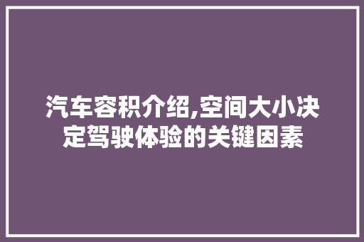 汽车容积介绍,空间大小决定驾驶体验的关键因素