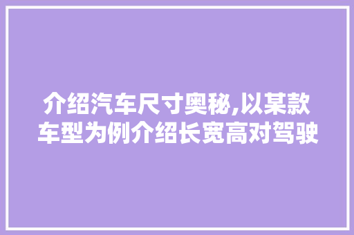 介绍汽车尺寸奥秘,以某款车型为例介绍长宽高对驾驶体验的影响