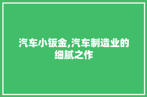 汽车小钣金,汽车制造业的细腻之作