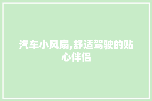 汽车小风扇,舒适驾驶的贴心伴侣