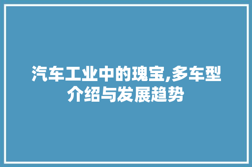 汽车工业中的瑰宝,多车型介绍与发展趋势