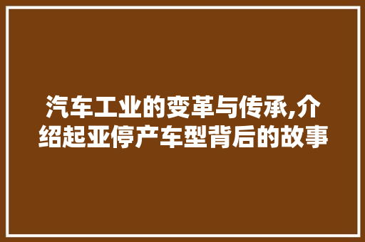汽车工业的变革与传承,介绍起亚停产车型背后的故事
