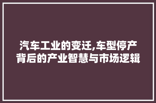汽车工业的变迁,车型停产背后的产业智慧与市场逻辑 发动机配件