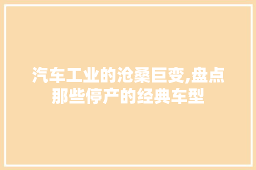 汽车工业的沧桑巨变,盘点那些停产的经典车型