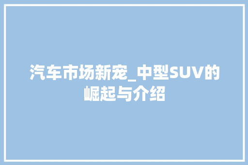 汽车市场新宠_中型SUV的崛起与介绍