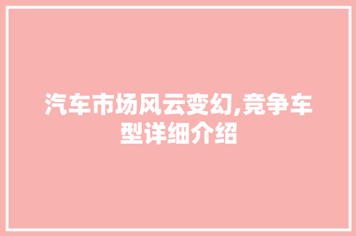 汽车市场风云变幻,竞争车型详细介绍