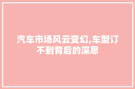 汽车市场风云变幻,车型订不到背后的深思