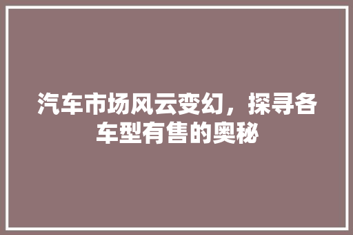 汽车市场风云变幻，探寻各车型有售的奥秘