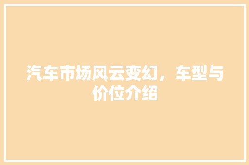 汽车市场风云变幻，车型与价位介绍