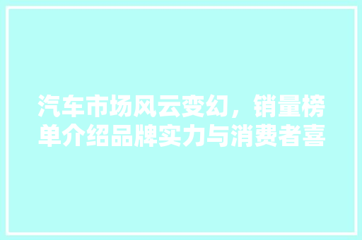 汽车市场风云变幻，销量榜单介绍品牌实力与消费者喜好