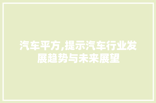 汽车平方,提示汽车行业发展趋势与未来展望