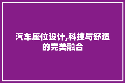 汽车座位设计,科技与舒适的完美融合