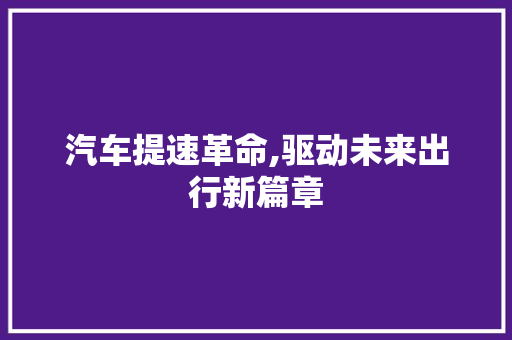 汽车提速革命,驱动未来出行新篇章