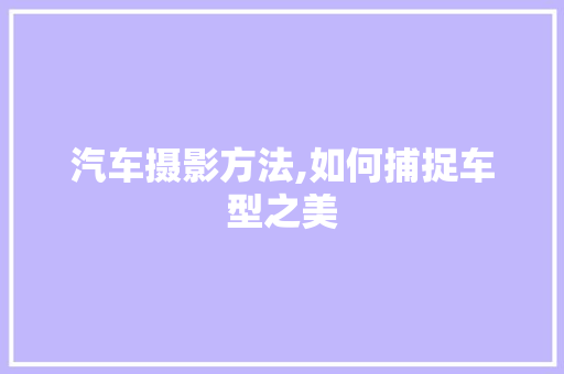 汽车摄影方法,如何捕捉车型之美