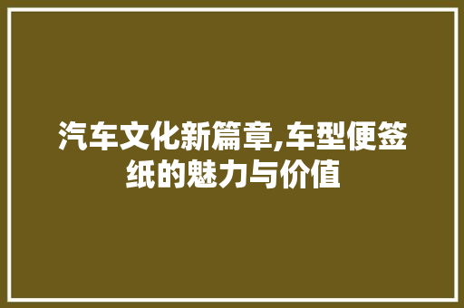 汽车文化新篇章,车型便签纸的魅力与价值